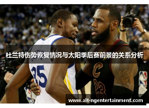 杜兰特伤势恢复情况与太阳季后赛前景的关系分析