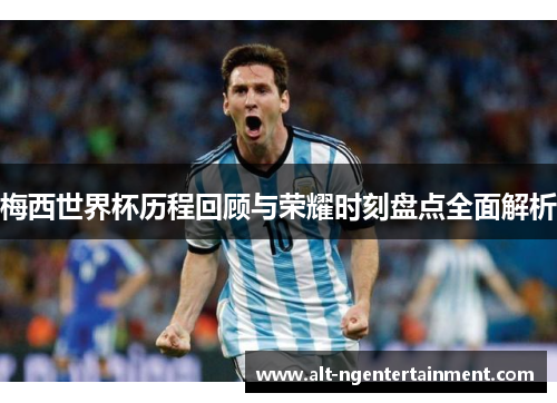 梅西世界杯历程回顾与荣耀时刻盘点全面解析