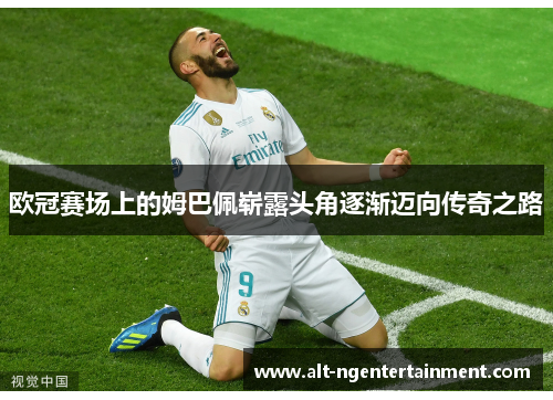 欧冠赛场上的姆巴佩崭露头角逐渐迈向传奇之路