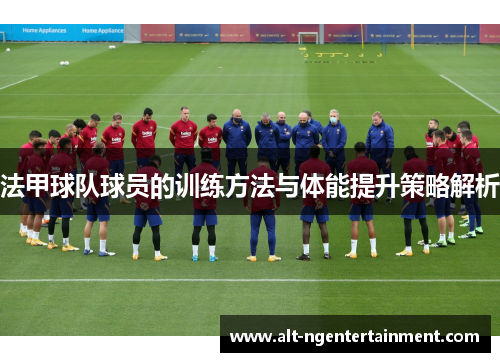 法甲球队球员的训练方法与体能提升策略解析