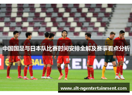 中国国足与日本队比赛时间安排全解及赛事看点分析