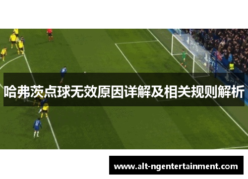 哈弗茨点球无效原因详解及相关规则解析