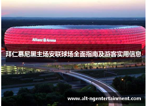拜仁慕尼黑主场安联球场全面指南及游客实用信息