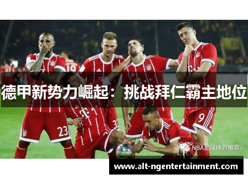德甲新势力崛起：挑战拜仁霸主地位