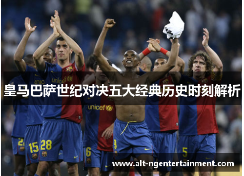 皇马巴萨世纪对决五大经典历史时刻解析