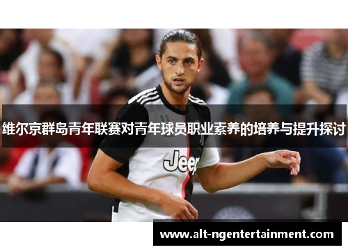 维尔京群岛青年联赛对青年球员职业素养的培养与提升探讨