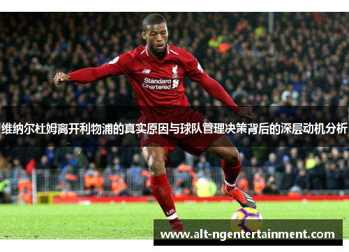 维纳尔杜姆离开利物浦的真实原因与球队管理决策背后的深层动机分析