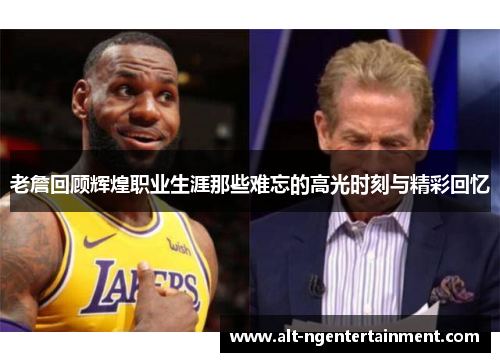 老詹回顾辉煌职业生涯那些难忘的高光时刻与精彩回忆