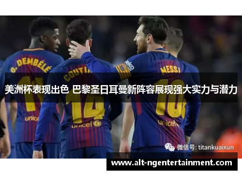 美洲杯表现出色 巴黎圣日耳曼新阵容展现强大实力与潜力