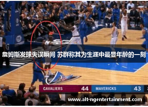 詹姆斯发球失误瞬间 苏群称其为生涯中最显年龄的一刻 詹姆斯发球失误瞬间 苏群称其为生涯中最显年龄的一刻