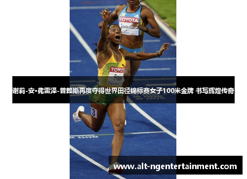 谢莉-安·弗雷泽-普赖斯再度夺得世界田径锦标赛女子100米金牌 书写辉煌传奇 谢莉-安·弗雷泽-普赖斯再度夺得世界田径锦标赛女子100米金牌 书写辉煌传奇