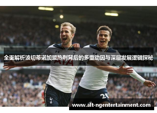 全面解析波切蒂诺加盟热刺背后的多重动因与深层发展逻辑探秘 全面解析波切蒂诺加盟热刺背后的多重动因与深层发展逻辑探秘