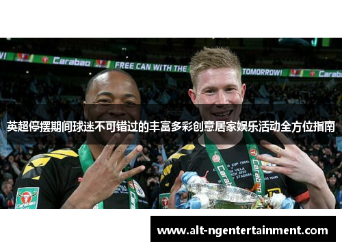 英超停摆期间球迷不可错过的丰富多彩创意居家娱乐活动全方位指南