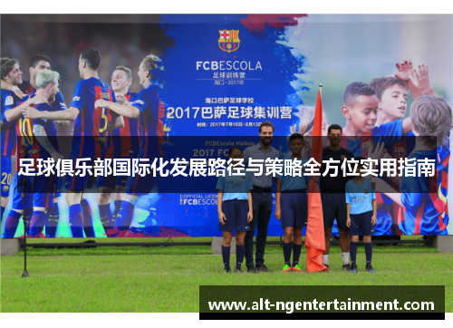 足球俱乐部国际化发展路径与策略全方位实用指南 足球俱乐部国际化发展路径与策略全方位实用指南