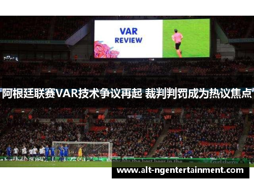 阿根廷联赛VAR技术争议再起 裁判判罚成为热议焦点 阿根廷联赛VAR技术争议再起 裁判判罚成为热议焦点