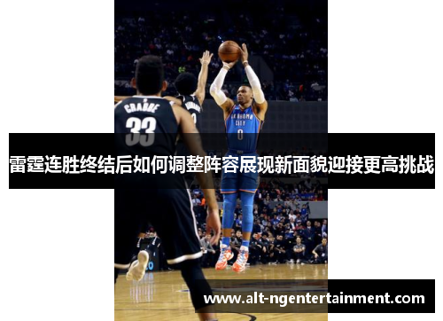 雷霆连胜终结后如何调整阵容展现新面貌迎接更高挑战 雷霆连胜终结后如何调整阵容展现新面貌迎接更高挑战