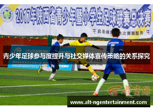青少年足球参与度提升与社交媒体宣传策略的关系探究 青少年足球参与度提升与社交媒体宣传策略的关系探究
