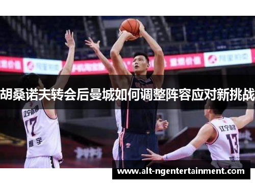 胡桑诺夫转会后曼城如何调整阵容应对新挑战