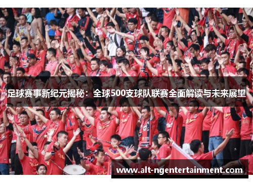 足球赛事新纪元揭秘：全球500支球队联赛全面解读与未来展望