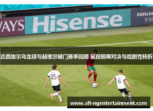 达西埃尔乌龙球与赫维尔破门赛季回顾 展现极限对决与戏剧性转折