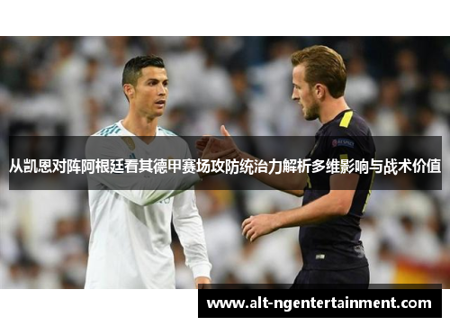 从凯恩对阵阿根廷看其德甲赛场攻防统治力解析多维影响与战术价值