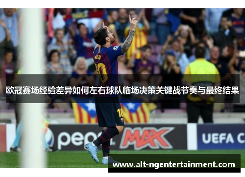 欧冠赛场经验差异如何左右球队临场决策关键战节奏与最终结果