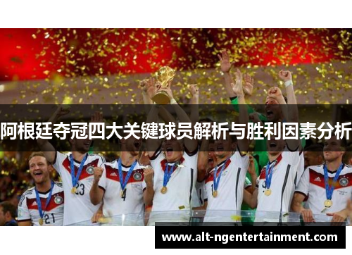 阿根廷夺冠四大关键球员解析与胜利因素分析