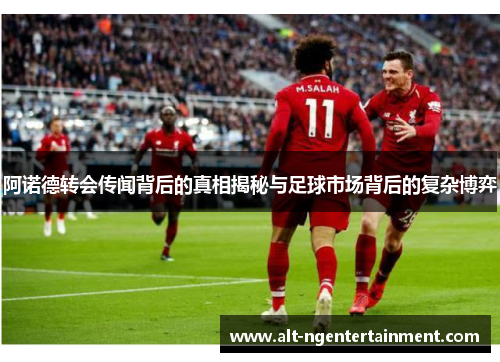 阿诺德转会传闻背后的真相揭秘与足球市场背后的复杂博弈