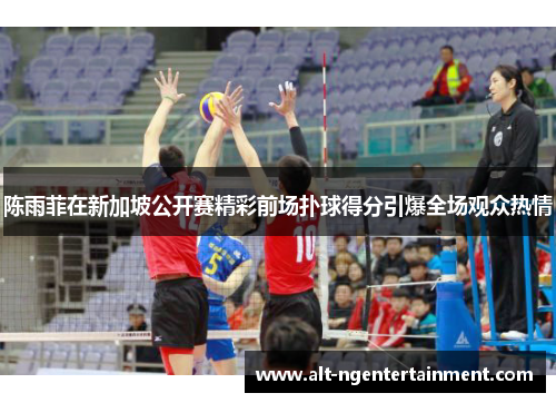 陈雨菲在新加坡公开赛精彩前场扑球得分引爆全场观众热情