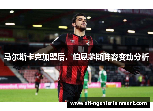 马尔斯卡克加盟后，伯恩茅斯阵容变动分析