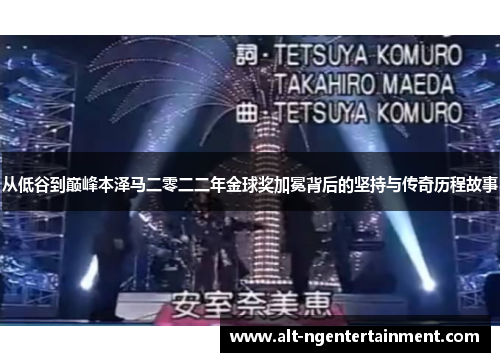 从低谷到巅峰本泽马二零二二年金球奖加冕背后的坚持与传奇历程故事