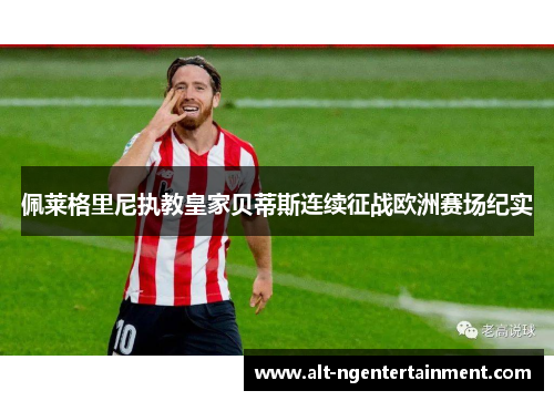 佩莱格里尼执教皇家贝蒂斯连续征战欧洲赛场纪实 佩莱格里尼执教皇家贝蒂斯连续征战欧洲赛场纪实
