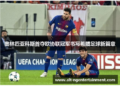 奥林匹亚科斯首夺欧协联冠军书写希腊足球新篇章 奥林匹亚科斯首夺欧协联冠军书写希腊足球新篇章