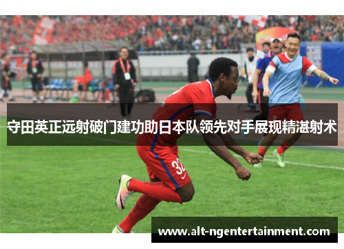 守田英正远射破门建功助日本队领先对手展现精湛射术 守田英正远射破门建功助日本队领先对手展现精湛射术
